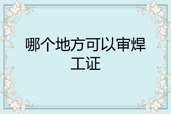 哪个地方可以审焊工证