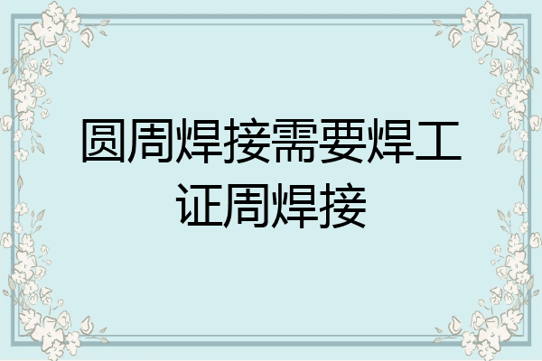 圆周焊接需要焊工证周焊接
