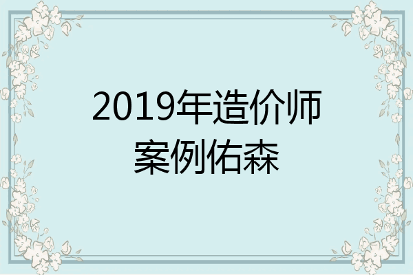 2019年造价师案例佑森