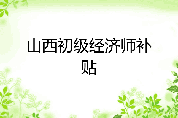 山西初级经济师补贴