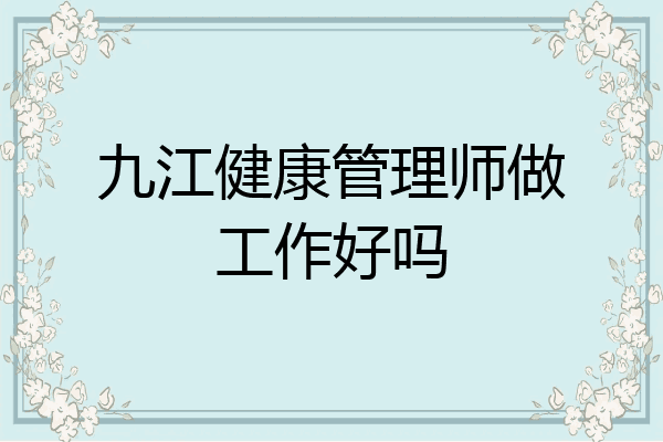 九江健康管理师做工作好吗