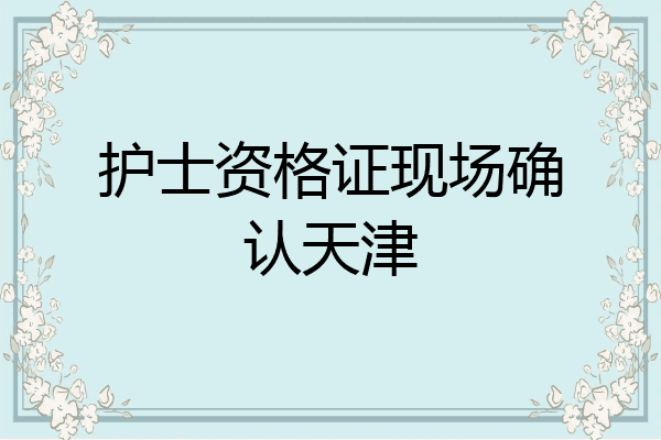 护士资格证现场确认天津