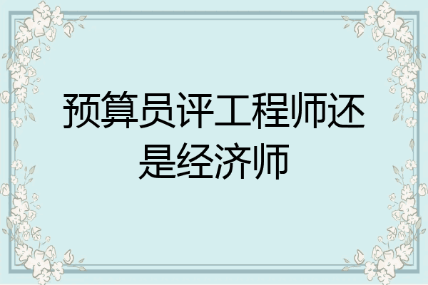 预算员评工程师还是经济师
