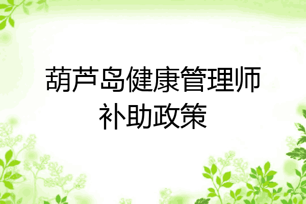 葫芦岛健康管理师补助政策