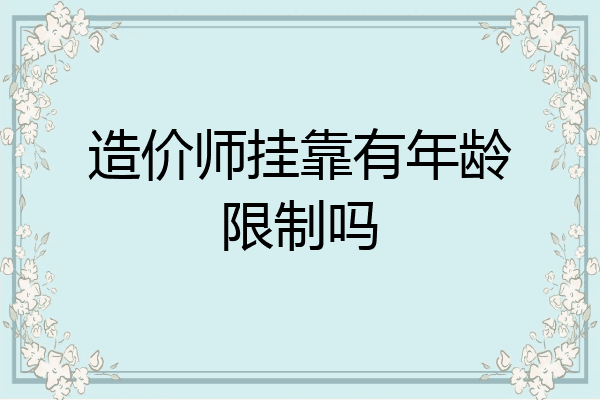 造价师挂靠有年龄限制吗