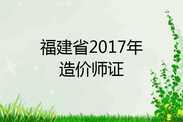 福建省2017年造价师证