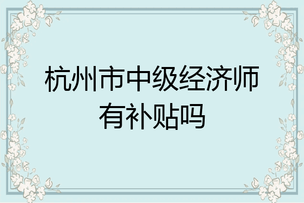 杭州市中级经济师有补贴吗