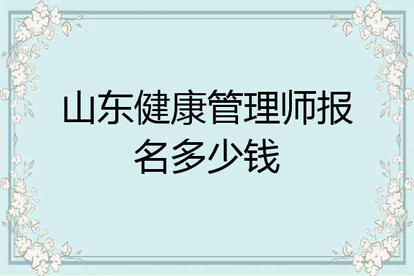 山东健康管理师报名多少钱