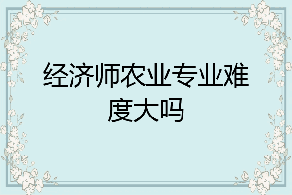 经济师农业专业难度大吗