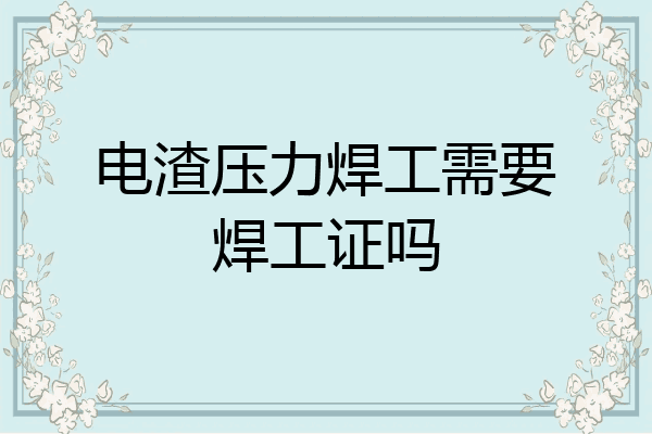 电渣压力焊工需要焊工证吗