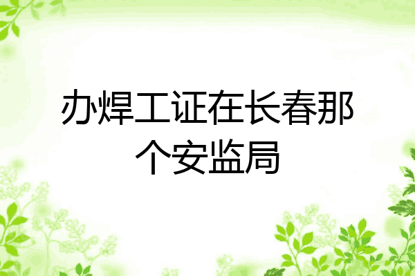 办焊工证在长春那个安监局