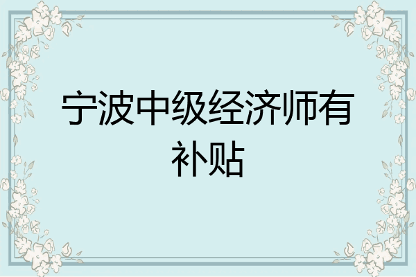 宁波中级经济师有补贴