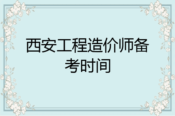 西安工程造价师备考时间