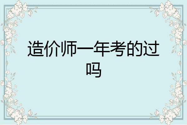 造价师一年考的过吗