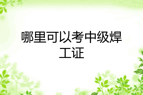 哪里可以考中级焊工证
