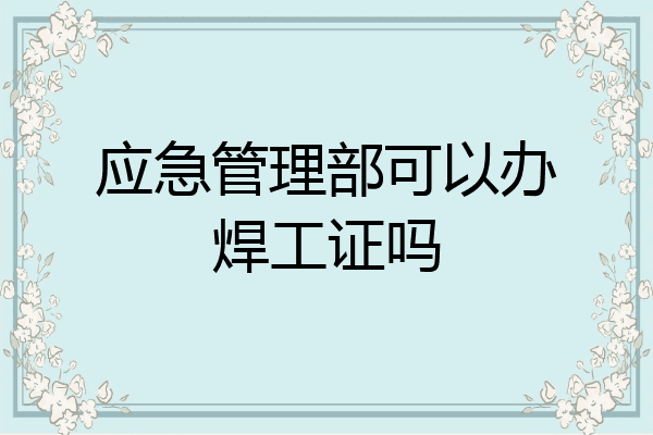 应急管理部可以办焊工证吗