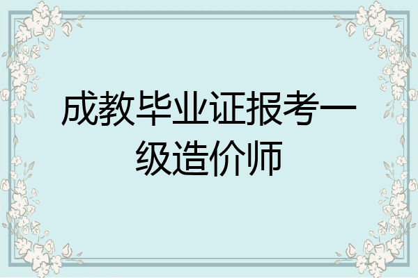 成教毕业证报考一级造价师
