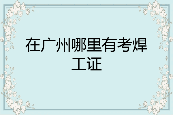 在广州哪里有考焊工证