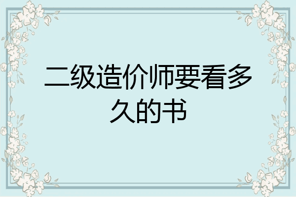 二级造价师要看多久的书