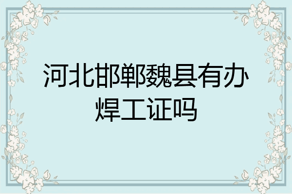 河北邯郸魏县有办焊工证吗