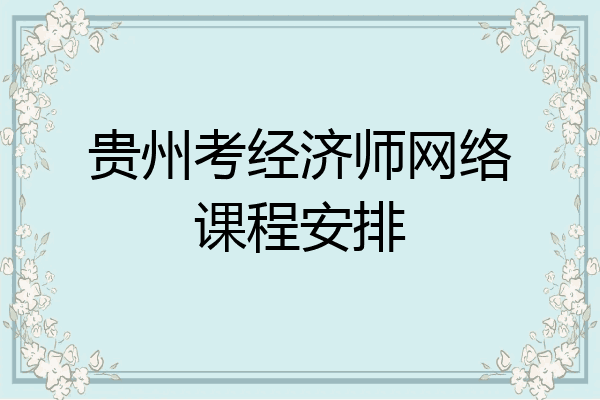 贵州考经济师网络课程安排