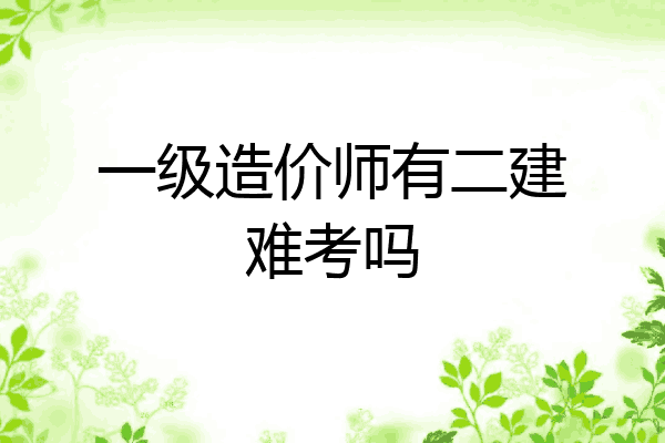 一级造价师有二建难考吗