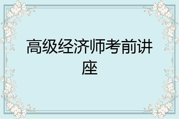 高级经济师考前讲座