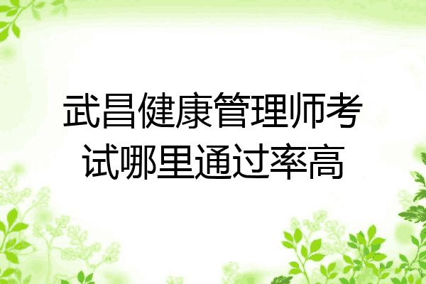 武昌健康管理师考试哪里通过率高