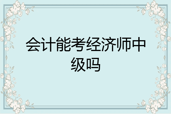 会计能考经济师中级吗