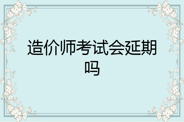 造价师考试会延期吗