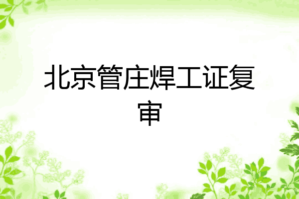 北京管庄焊工证复审