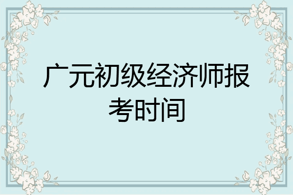 广元初级经济师报考时间