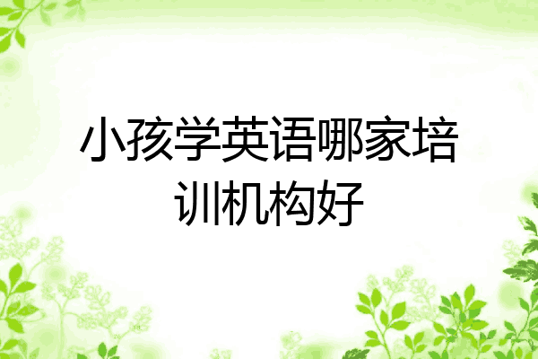 小孩学英语哪家培训机构好