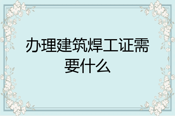 办理建筑焊工证需要什么
