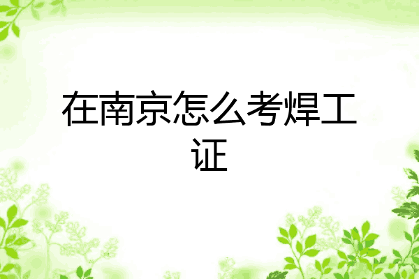 在南京怎么考焊工证