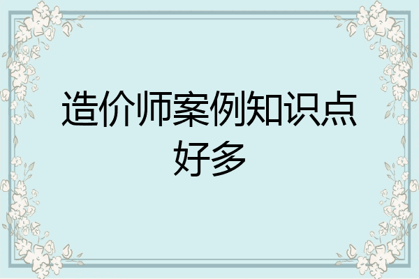 造价师案例知识点好多