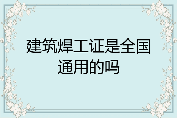 建筑焊工证是全国通用的吗