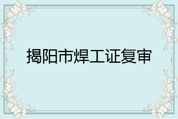 揭阳市焊工证复审
