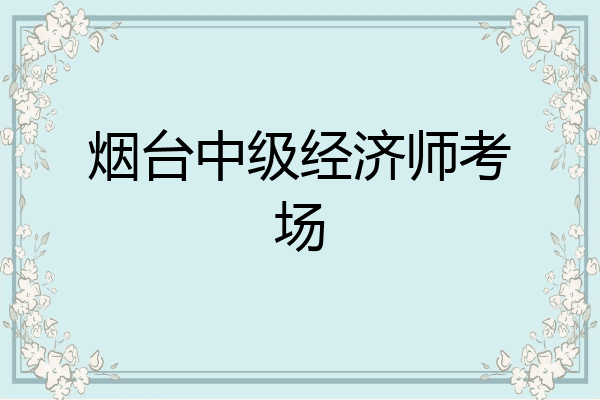烟台中级经济师考场