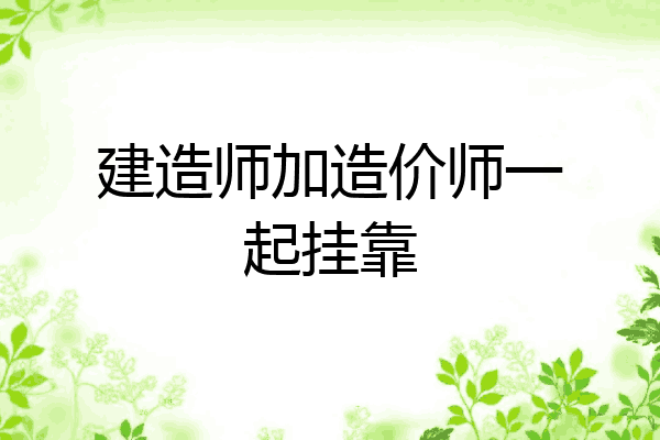 建造师加造价师一起挂靠