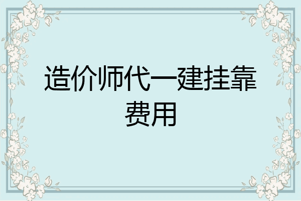 造价师代一建挂靠费用
