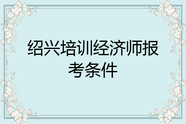 绍兴培训经济师报考条件