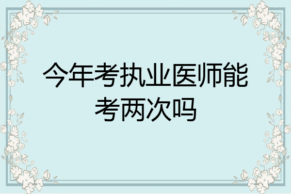 今年考执业医师能考两次吗