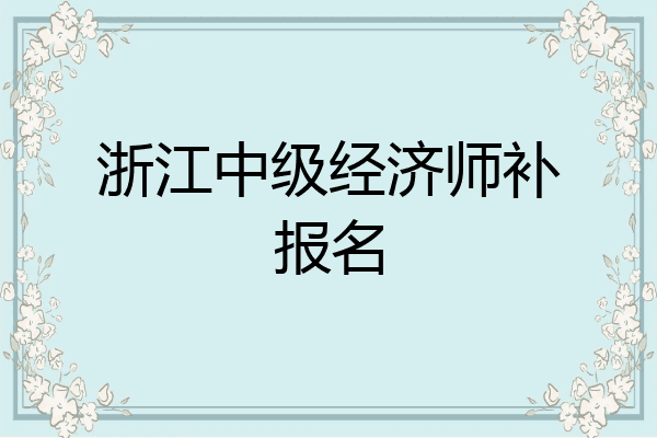 浙江中级经济师补报名