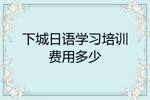 下城日语学习培训费用多少