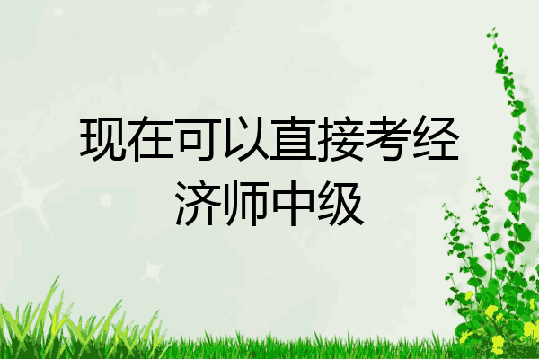 现在可以直接考经济师中级