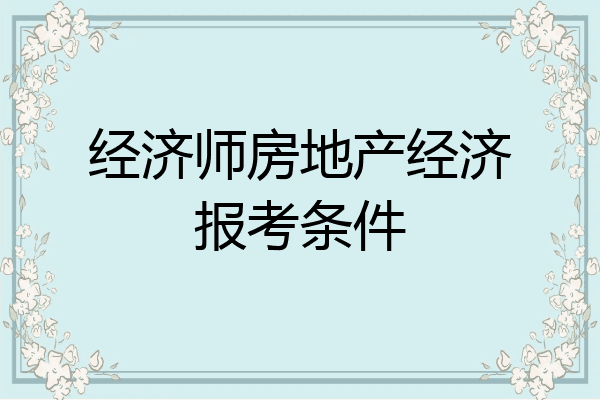 经济师房地产经济报考条件