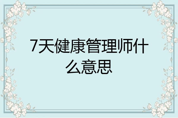 7天健康管理师什么意思