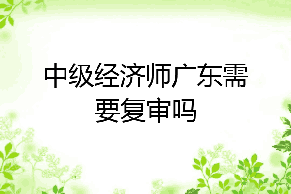 中级经济师广东需要复审吗