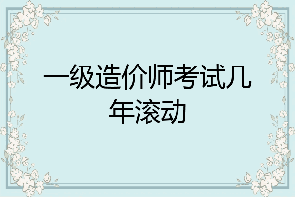 一级造价师考试几年滚动